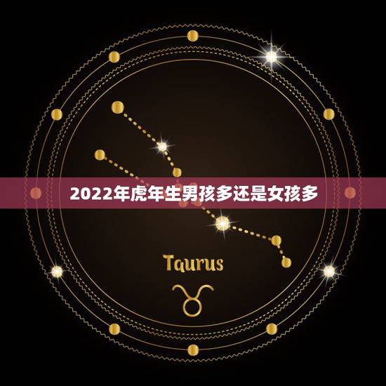 2022年虎年生男孩多还是女孩多,2022年生宝宝几月最好 2022年虎年生男孩多还是女孩多,2022年生宝宝几月最好