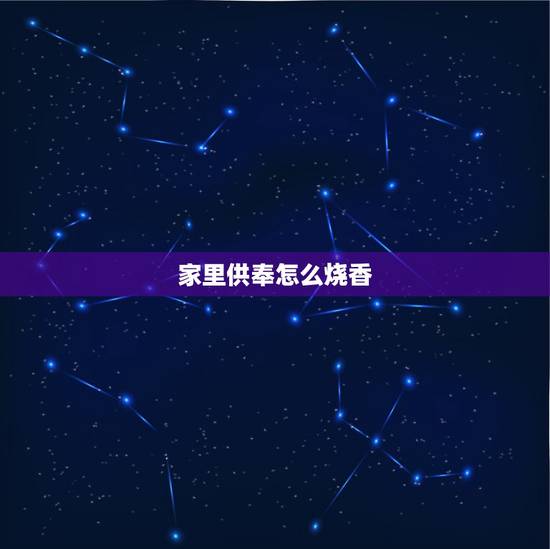 家里供奉怎么烧香，在家上香供佛怎么做