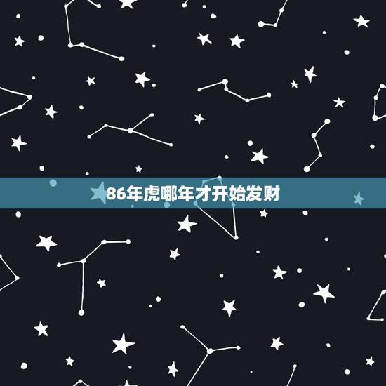86年虎哪年才开始发财 86属虎一生几次财运 86年虎哪年才开始发财 86属虎一生几次财运