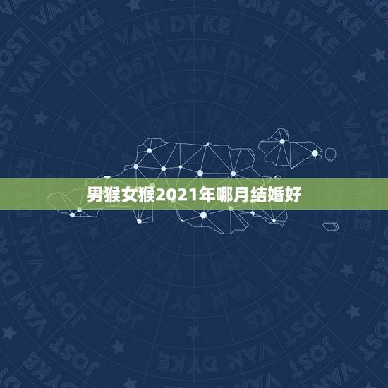 男猴女猴2021年哪月结婚好，男属狗女属猴在2021年十月份结婚的吉祥