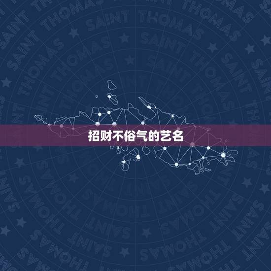 招财不俗气的艺名，搜一个很好听，好霸气，很有财气而且很吉祥的名字