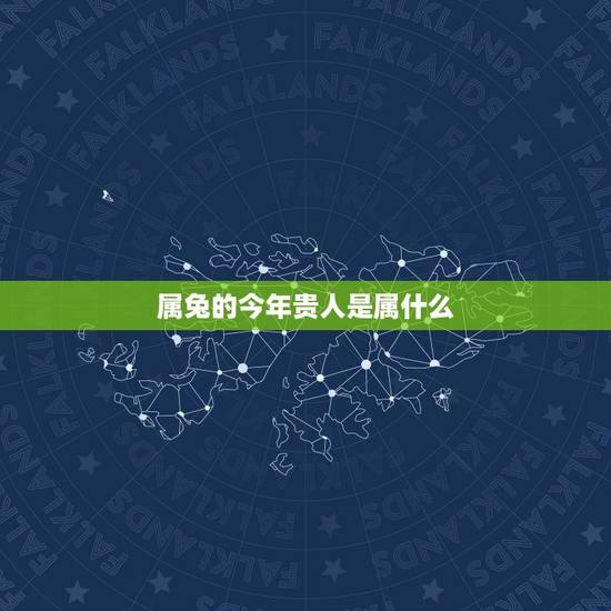 属兔的今年贵人是属什么，属兔的贵人是什么属相