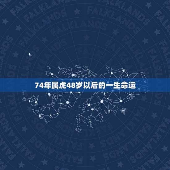 74年属虎48岁以后的一生命运，1974年属虎人的中晚年运势