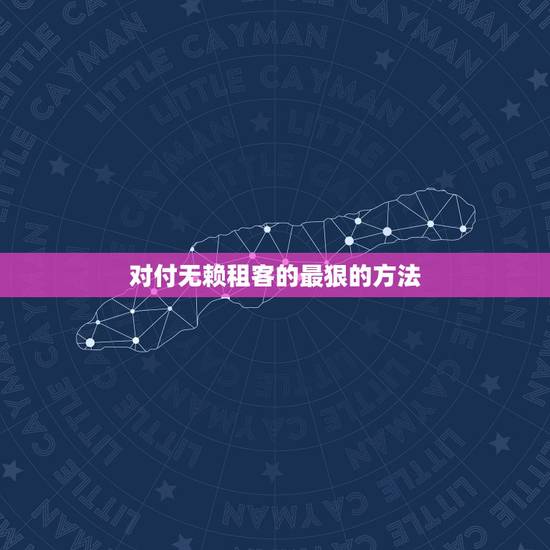 对付无赖租客的最狠的方法,对付无赖的方法有哪些 对付无赖租客的最狠的方法,对付无赖的方法有哪些