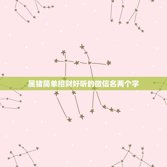 属猪简单招财好听的微信名两个字,71年属猪微信名字用什么,招财? 属猪简单招财好听的微信名两个字,71年属猪微信名字用什么,招财?