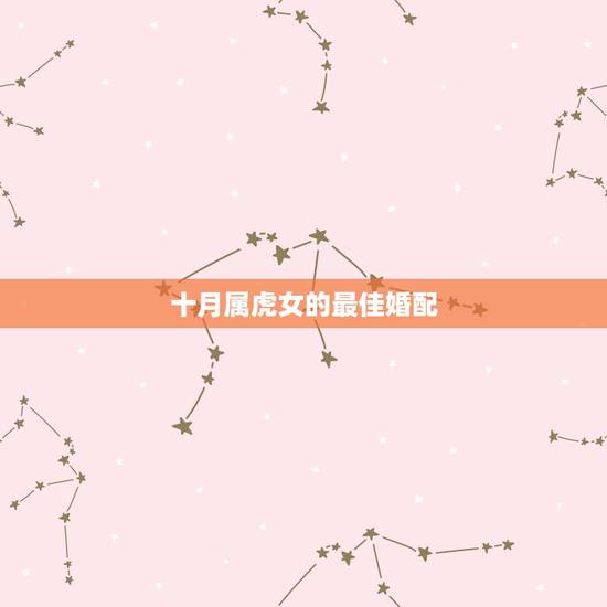 十月属虎女的最佳婚配,属虎的女孩最佳婚配 十月属虎女的最佳婚配,属虎的女孩最佳婚配
