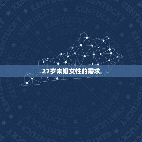 27岁未婚女性的需求,27岁的女性为什么现在对性方面的需求越来少 27岁未婚女性的需求,27岁的女性为什么现在对性方面的需求越来少