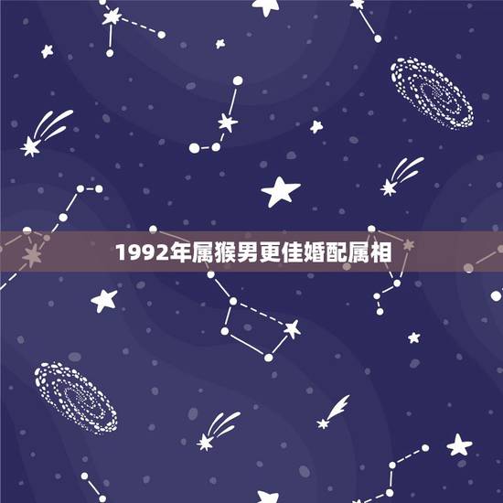 1992年属猴男更佳婚配属相,1992年属猴男婚姻 1992年属猴男更佳婚配属相,1992年属猴男婚姻
