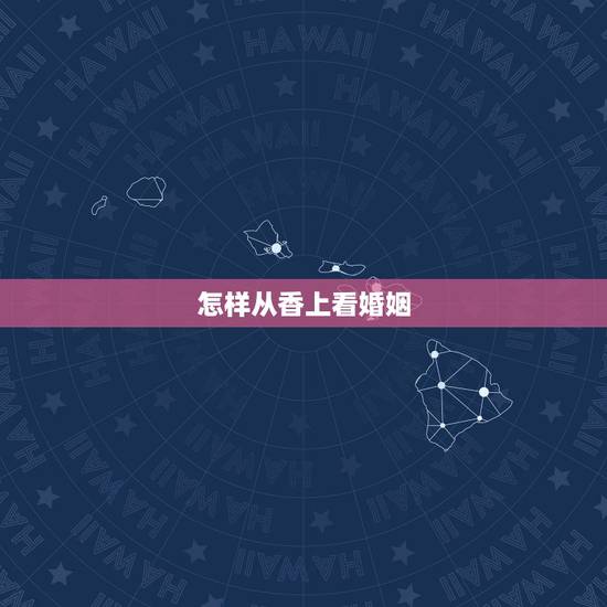 怎样从香上看婚姻，面相上怎样看婚姻