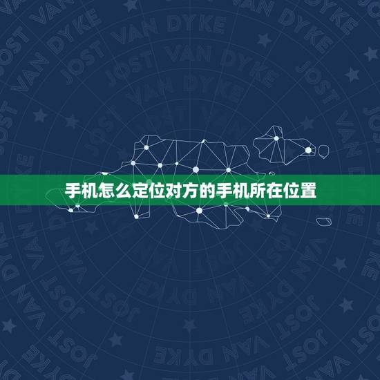 手机怎么定位对方的手机所在位置,想定位老公手机位置又不想让知道 手机怎么定位对方的手机所在位置,想定位老公手机位置又不想让知道