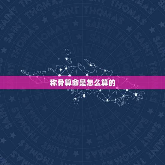 称骨算命是怎么算的, 八字称骨 称骨算命是怎么算的, 八字称骨