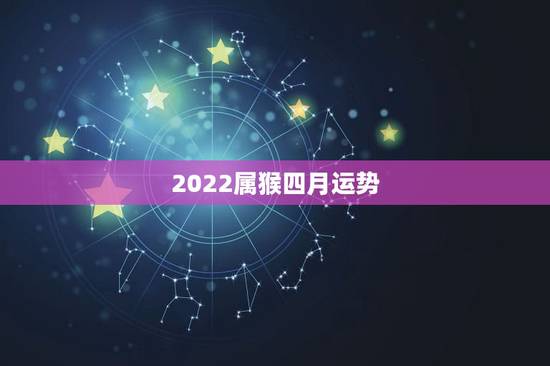 2022属猴四月运势，1980年四月初八子时属猴人2022年运势