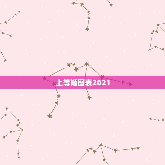 上等婚图表2021,2021年会结婚的流年夫妻有哪些? 上等婚图表2021,2021年会结婚的流年夫妻有哪些?