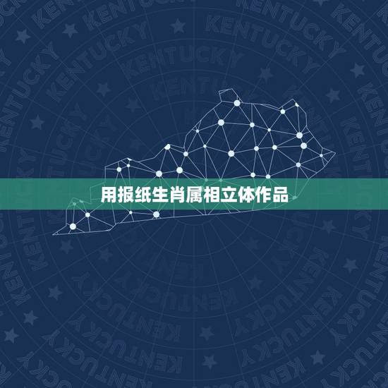 用报纸生肖属相立体作品，旧报纸.打一动物最佳生肖