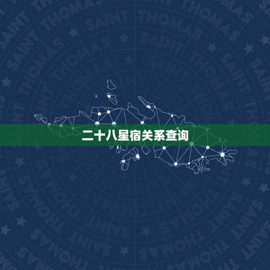 二十八星宿关系查询,二十八星宿所包含的星有哪些? 二十八星宿关系查询,二十八星宿所包含的星有哪些?
