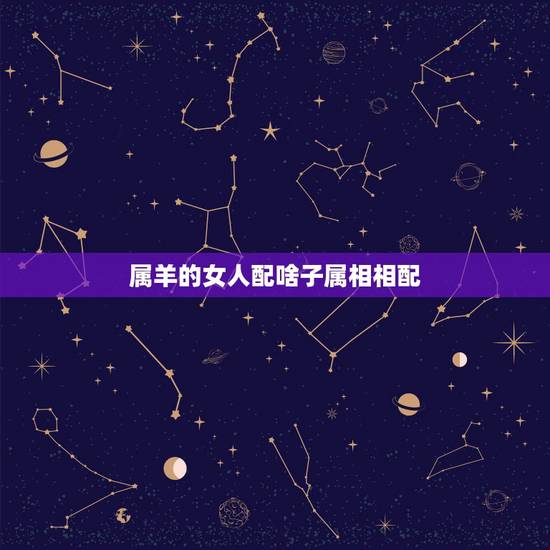 属羊的女人配啥子属相相配，属相婚配:男属兔和女属羊相配吗