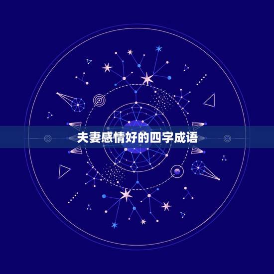 夫妻感情好的四字成语,形容夫妻感情好的成语 夫妻感情好的四字成语,形容夫妻感情好的成语