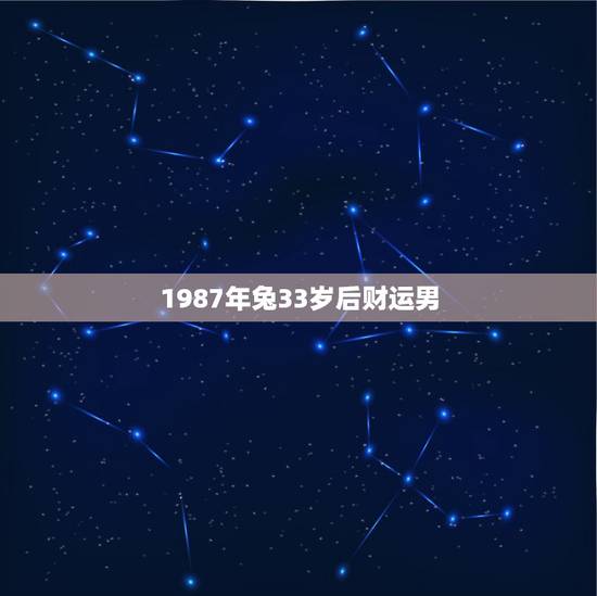 1987年兔33岁后财运男，1987年属兔的男人在40岁以后的命运财运