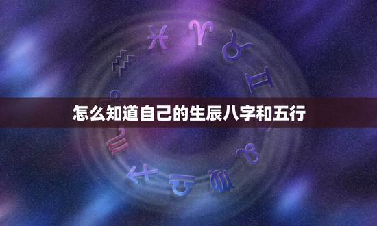 怎么知道自己的生辰八字和五行，怎么能知道自己的生辰八字和五行属性