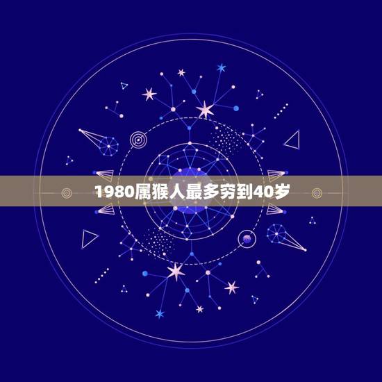 1980属猴人最多穷到40岁,1980属猴带什么招财 1980属猴人最多穷到40岁,1980属猴带什么招财