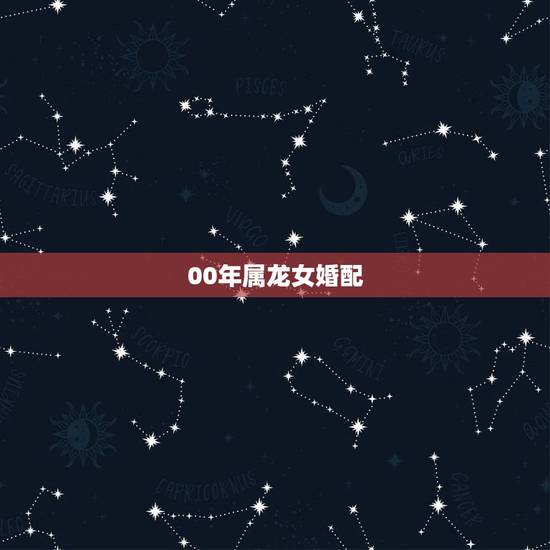 00年属龙女婚配，属龙女更佳婚配表