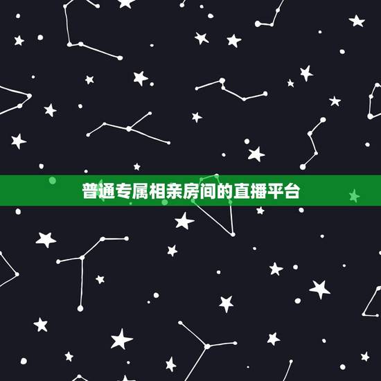 普通专属相亲房间的直播平台,相亲直播app求推荐 普通专属相亲房间的直播平台,相亲直播app求推荐