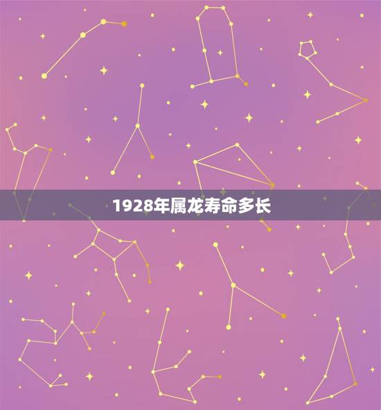 1928年属龙寿命多长，1940属龙寿终是多少岁