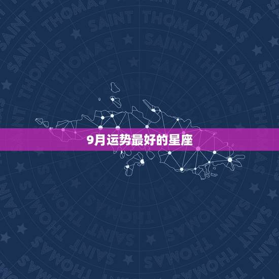 9月运势最好的星座,9月后,哪三个星座会转运,迎来水逆后上升运势? 9月运势最好的星座,9月后,哪三个星座会转运,迎来水逆后上升运势?