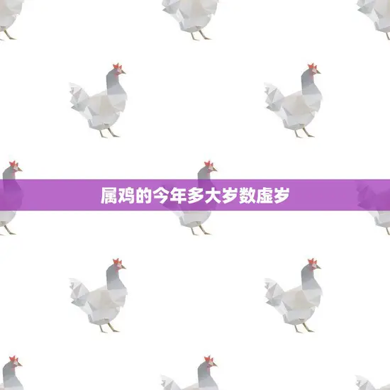 属鸡的今年多大岁数虚岁(如何计算) 属鸡的今年多大岁数虚岁(如何计算)