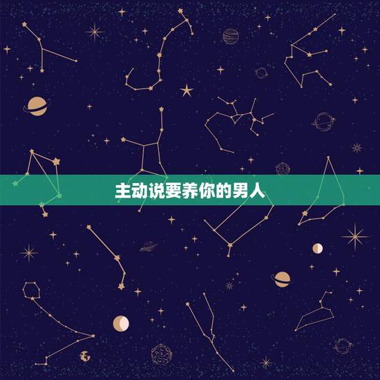 主动说要养你的男人，男生要主动有哪些