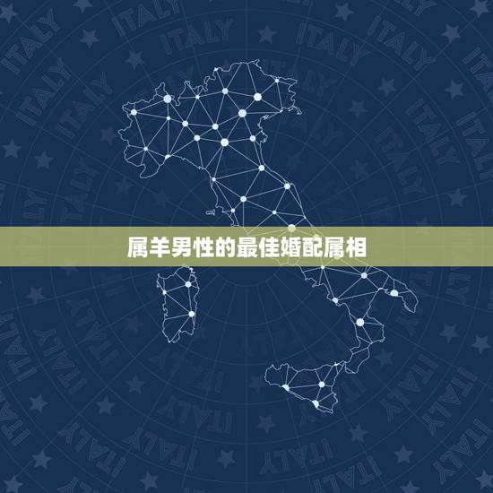 属羊男性的最佳婚配属相,男属羊最佳配偶属什么? 属羊男性的最佳婚配属相,男属羊最佳配偶属什么?