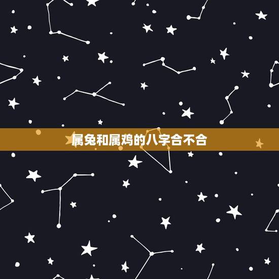 属兔和属鸡的八字合不合,请问属鸡和属兔八字合不合 属兔和属鸡的八字合不合,请问属鸡和属兔八字合不合