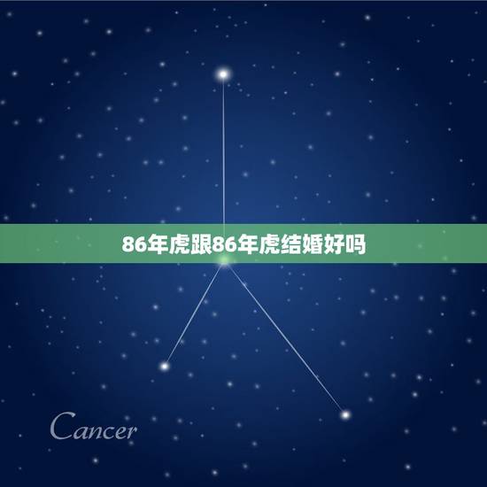 86年虎跟86年虎结婚好吗,86年虎和89年蛇能结婚吗 86年虎跟86年虎结婚好吗,86年虎和89年蛇能结婚吗