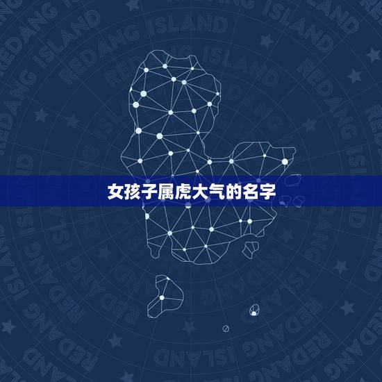 女孩子属虎大气的名字，姓李的女孩儿起名，属虎的，名字可以大气一点.也
