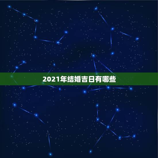 2021年结婚吉日有哪些，2021年黄道吉日婚嫁