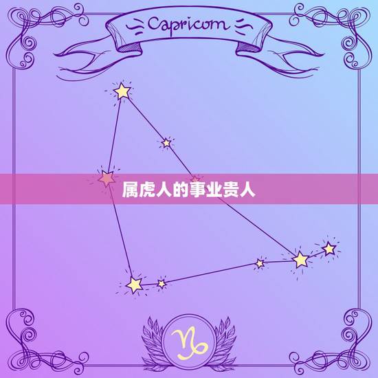 属虎人的事业贵人,农历几日出生的属虎人财运好? 属虎人的事业贵人,农历几日出生的属虎人财运好?