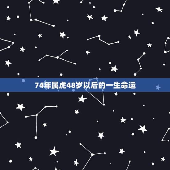 74年属虎48岁以后的一生命运,1974年属虎人的命运 74年属虎48岁以后的一生命运,1974年属虎人的命运