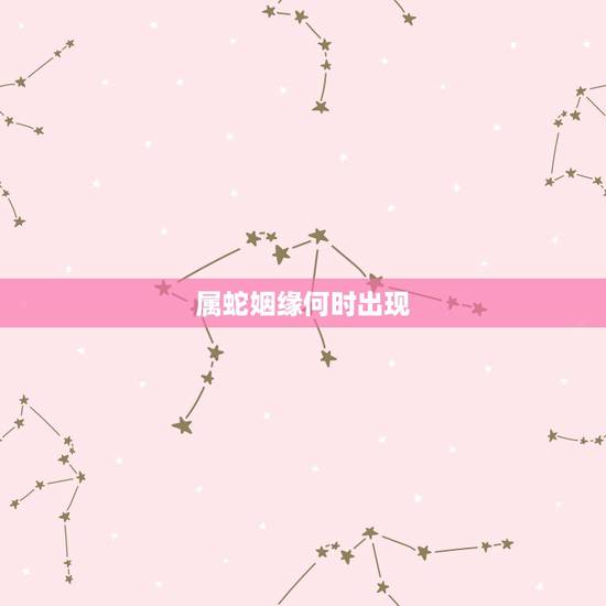 属蛇姻缘何时出现,属蛇的婚配大忌 属蛇姻缘何时出现,属蛇的婚配大忌