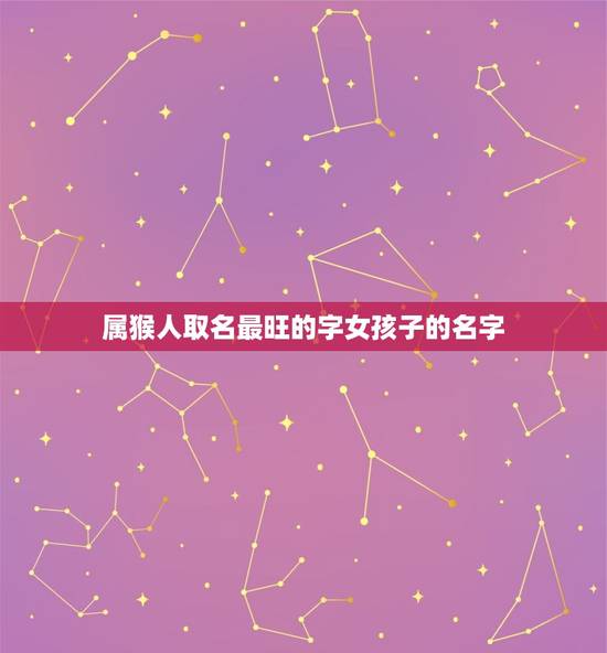 属猴人取名最旺的字女孩子的名字(如何选择) 属猴人取名最旺的字女孩子的名字(如何选择)