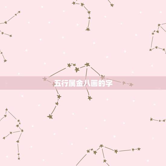 五行属金八画的字,五行属水的八画汉字有哪些 五行属金八画的字,五行属水的八画汉字有哪些