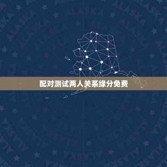 配对测试两人关系缘分免费，跪求怎么免费测试两个人的缘分！知道的谢