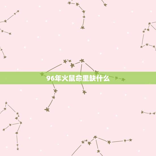 96年火鼠命里缺什么,1996年十月属鼠五行缺什么 96年火鼠命里缺什么,1996年十月属鼠五行缺什么