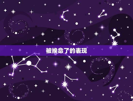 被换命了的表现,我会被换命吗? 被换命了的表现,我会被换命吗?