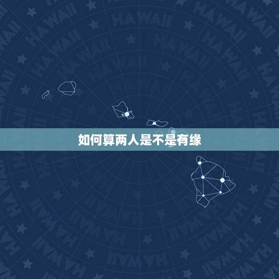 如何算两人是不是有缘，怎么算两个人的缘分