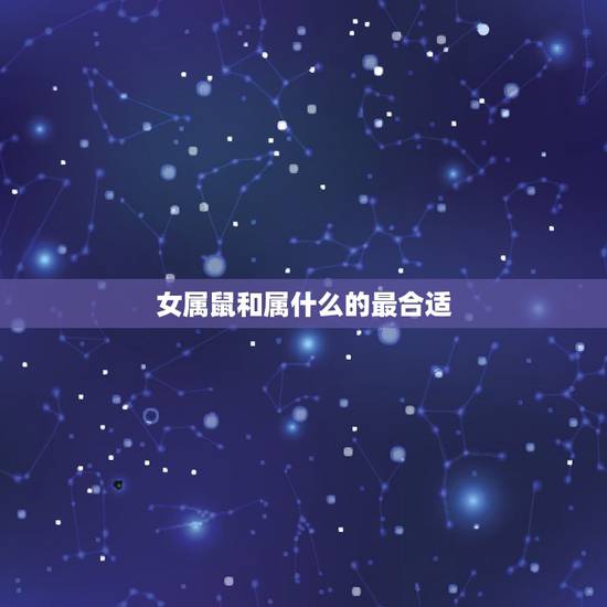 女属鼠和属什么的最合适,1996属鼠2022 的姻缘 女属鼠和属什么的最合适,1996属鼠2022 的姻缘