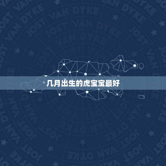 几月出生的虎宝宝最好,属虎的几月出生最好 几月出生的虎宝宝最好,属虎的几月出生最好