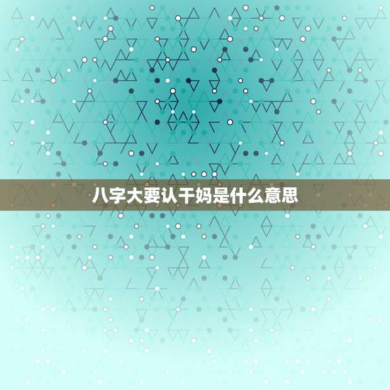 八字大要认干妈是什么意思,孩子八字克母怎么办?认干妈怎么选配五行啊? 八字大要认干妈是什么意思,孩子八字克母怎么办?认干妈怎么选配五行啊?