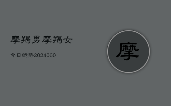 摩羯男摩羯女今日运势(20240605) 摩羯男摩羯女今日运势(20240605)