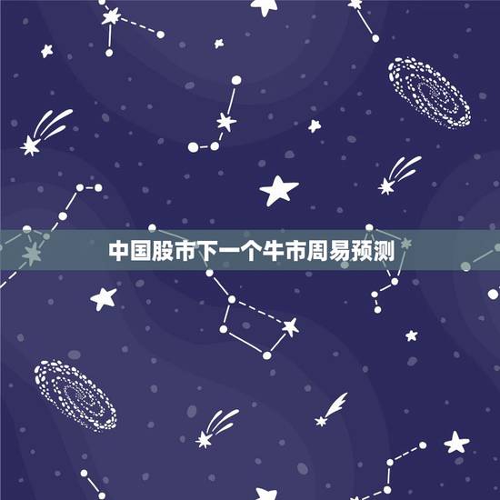 中国股市下一个牛市周易预测，对未来1-2年内中国股市如何预测，基本走向