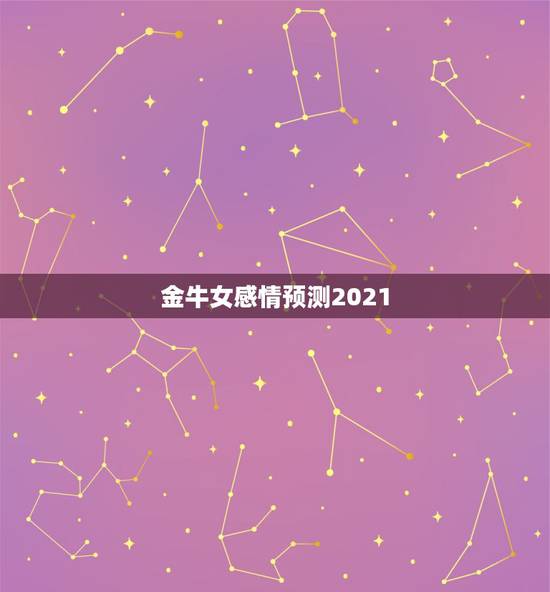 金牛女感情预测2021，金牛座一定要知道！金牛座的2021年运势究竟怎